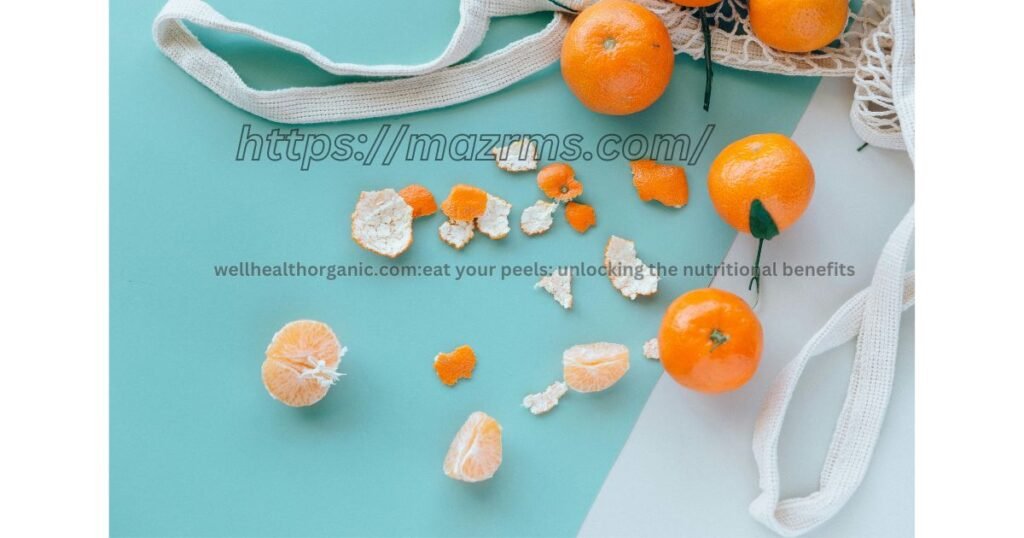 wellhealthorganic.com:eat your peels: unlocking the nutritional benefits